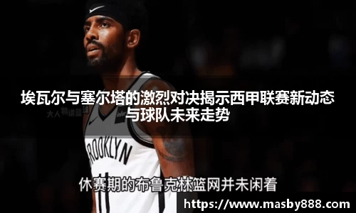 埃瓦尔与塞尔塔的激烈对决揭示西甲联赛新动态与球队未来走势