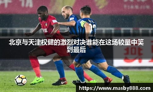 北京与天津权健的激烈对决谁能在这场较量中笑到最后